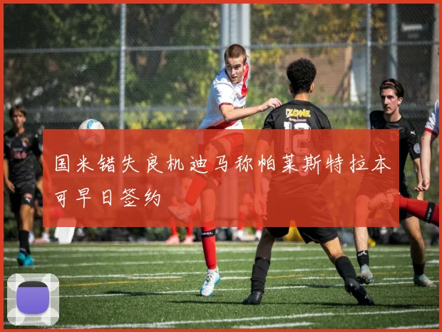 国米错失良机迪马称帕莱斯特拉本可早日签约