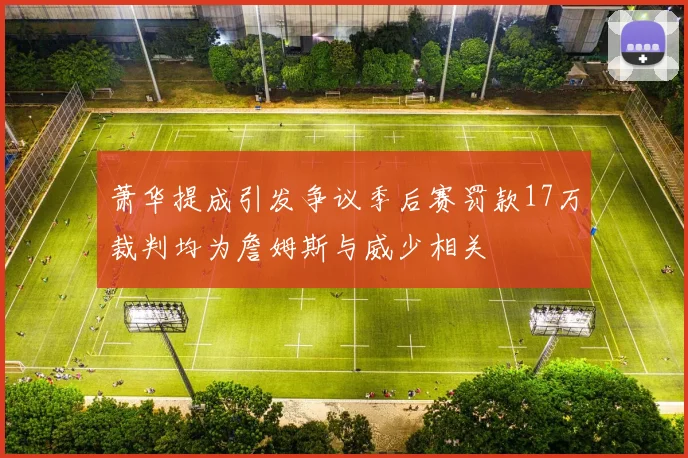 萧华提成引发争议季后赛罚款17万裁判均为詹姆斯与威少相关
