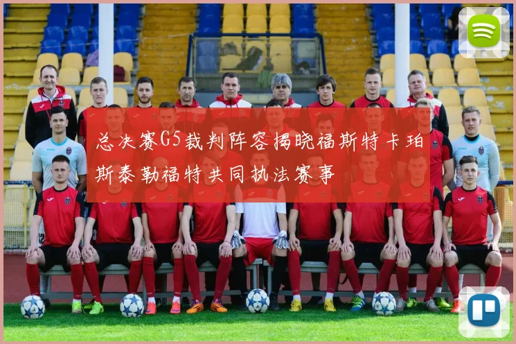 总决赛G5裁判阵容揭晓福斯特卡珀斯泰勒福特共同执法赛事