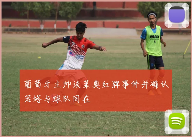 葡萄牙主帅谈莱奥红牌事件并确认若塔与球队同在